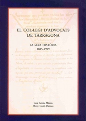 EL COL•LEGI D’ADVOCATS DE TARRAGONA. LA SEVA HISTÒRIA 1845-1999.