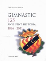 GIMNÀSTIC, 125 ANYS FENT HISTÒRIA 1886-2011.