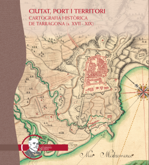 CIUTAT, PORT I TERRITORI. CARTOGRAFIA HISTÒRICA DE TARRAGONA (S. XVII – XIX)