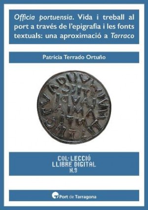 OFFICIA PORTUENSIA. VIDA I TREBALL AL PORT A TRAVÉS DE L'EPIGRAFIA I LES FONTS TEXTUALS: UNA APROXIMACIÓ A TARRACO