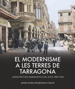 EL MODERNISME A LES TERRES DE TARRAGONA. L'ARQUITECTURA EMBLEMÀTICA DELS ANYS 1880-1928