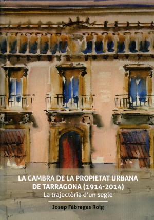 LA CAMBRA DE LA PROPIETAT URBANA DE TARRAGONA (1914-2014). LA TRAJECTÒRIA D'UN SEGLE 
